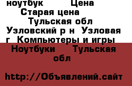  ноутбук H P  › Цена ­ 10 000 › Старая цена ­ 16 450 - Тульская обл., Узловский р-н, Узловая г. Компьютеры и игры » Ноутбуки   . Тульская обл.